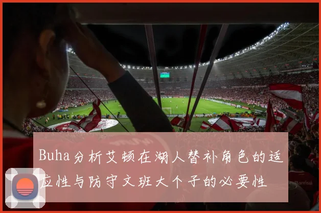 Buha分析艾顿在湖人替补角色的适应性与防守文班大个子的必要性