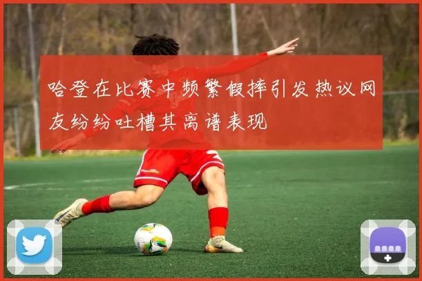 哈登在比赛中频繁假摔引发热议网友纷纷吐槽其离谱表现
