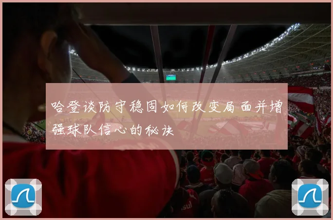 哈登谈防守稳固如何改变局面并增强球队信心的秘诀