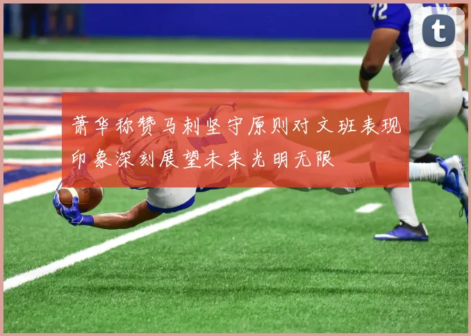萧华称赞马刺坚守原则对文班表现印象深刻展望未来光明无限