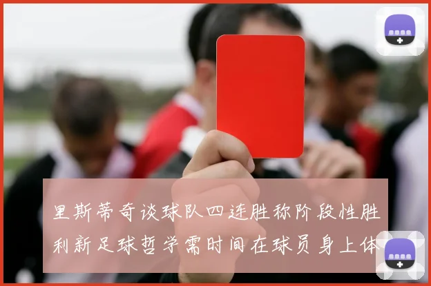 里斯蒂奇谈球队四连胜称阶段性胜利新足球哲学需时间在球员身上体现