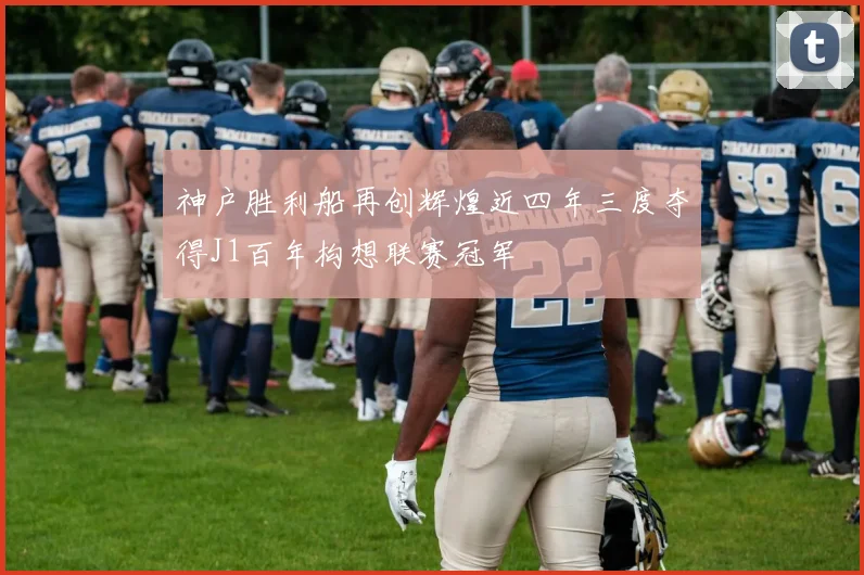 神户胜利船再创辉煌近四年三度夺得J1百年构想联赛冠军