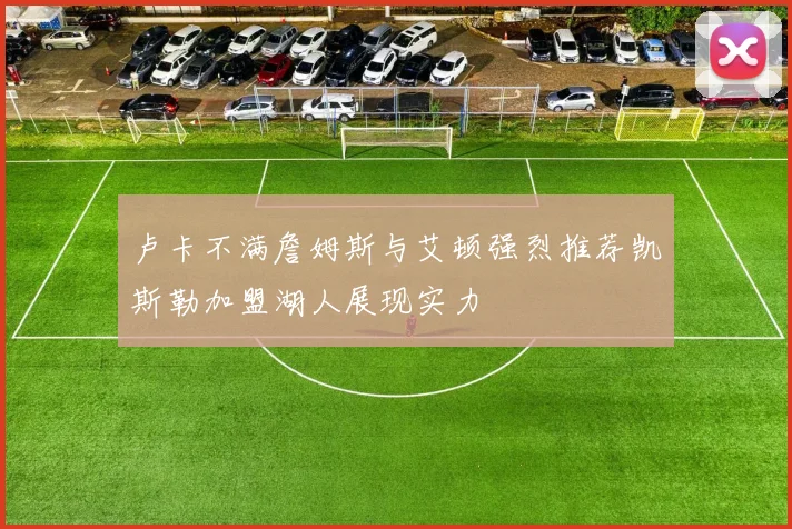 卢卡不满詹姆斯与艾顿强烈推荐凯斯勒加盟湖人展现实力