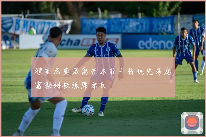穆里尼奥若离开本菲卡将优先考虑富勒姆教练席尔瓦