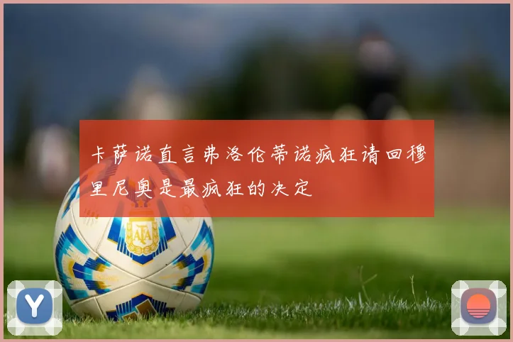 卡萨诺直言弗洛伦蒂诺疯狂请回穆里尼奥是最疯狂的决定